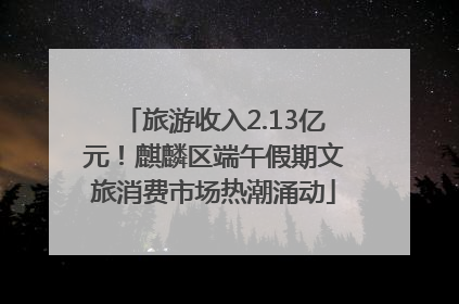旅游收入2.13亿元！麒麟区端午假期文旅消费市场热潮涌动