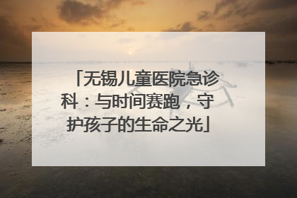 无锡儿童医院急诊科：与时间赛跑，守护孩子的生命之光