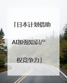 日本计划借助AI加强知识产权竞争力