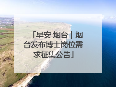 早安 烟台｜烟台发布博士岗位需求征集公告