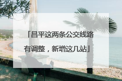昌平这两条公交线路有调整，新增这几站