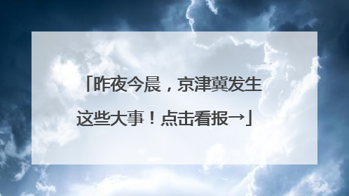 昨夜今晨，京津冀发生这些大事！点击看报→