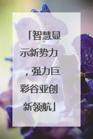 智慧显示新势力，强力巨彩谷亚创新领航