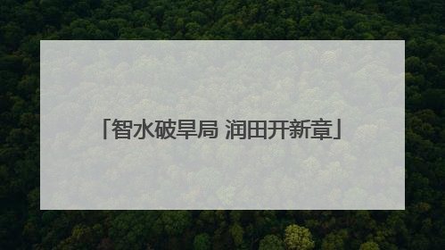 智水破旱局 润田开新章