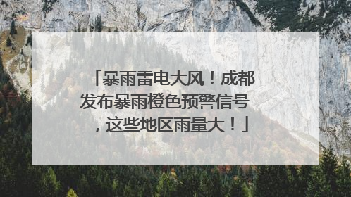 暴雨雷电大风！成都发布暴雨橙色预警信号，这些地区雨量大！
