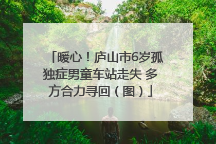 暖心！庐山市6岁孤独症男童车站走失 多方合力寻回（图）