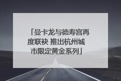 曼卡龙与德寿宫再度联袂 推出杭州城市限定黄金系列