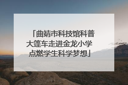 曲靖市科技馆科普大篷车走进金龙小学点燃学生科学梦想