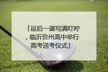 最后一课写满叮咛，临沂鲁州高中举行高考送考仪式