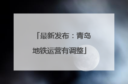 最新发布：青岛地铁运营有调整