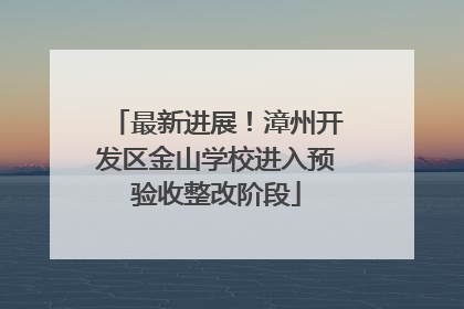最新进展！漳州开发区金山学校进入预验收整改阶段