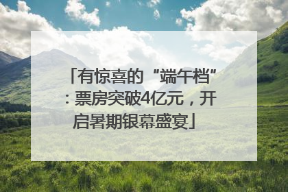有惊喜的“端午档”：票房突破4亿元，开启暑期银幕盛宴