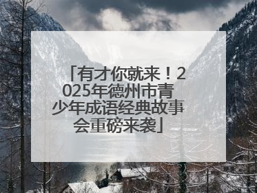 有才你就来！2025年德州市青少年成语经典故事会重磅来袭