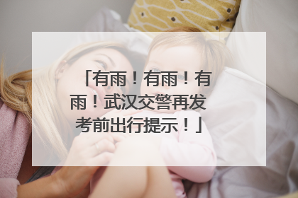 有雨！有雨！有雨！武汉交警再发考前出行提示！