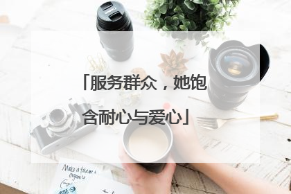 服务群众，她饱含耐心与爱心