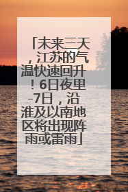 未来三天，江苏的气温快速回升！6日夜里-7日，沿淮及以南地区将出现阵雨或雷雨