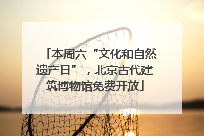 本周六“文化和自然遗产日”，北京古代建筑博物馆免费开放