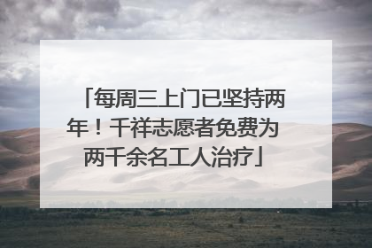 每周三上门已坚持两年！千祥志愿者免费为两千余名工人治疗