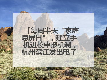 每周半天“家庭息屏日”，建立手机进校申报机制，杭州滨江发出电子设备“十约定”