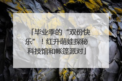 毕业季的“双份快乐”！红升萌娃探秘科技馆和帐篷派对