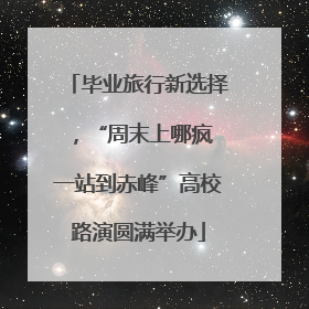 毕业旅行新选择，“周末上哪疯 一站到赤峰”高校路演圆满举办