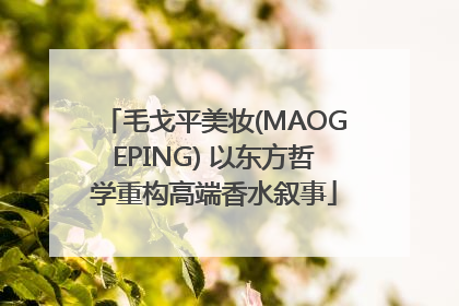 毛戈平美妆(MAOGEPING) 以东方哲学重构高端香水叙事