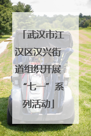 武汉市江汉区汉兴街道组织开展“七一”系列活动