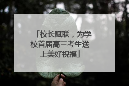 校长赋联，为学校首届高三考生送上美好祝福