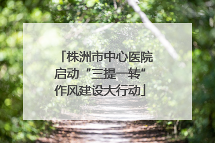 株洲市中心医院启动“三提一转”作风建设大行动