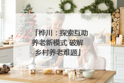 桦川：探索互助养老新模式 破解乡村养老难题