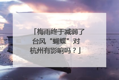 梅雨终于减弱了 台风“蝴蝶”对杭州有影响吗？