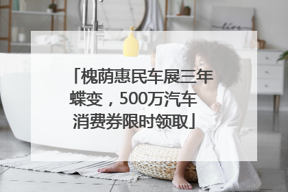 槐荫惠民车展三年蝶变，500万汽车消费券限时领取