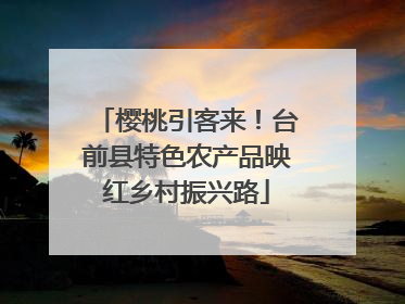 樱桃引客来！台前县特色农产品映红乡村振兴路