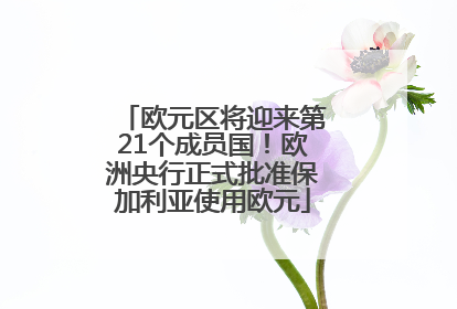 欧元区将迎来第21个成员国！欧洲央行正式批准保加利亚使用欧元