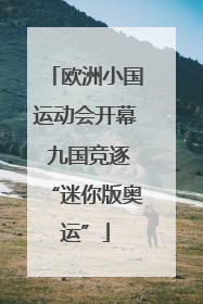 欧洲小国运动会开幕 九国竞逐“迷你版奥运”