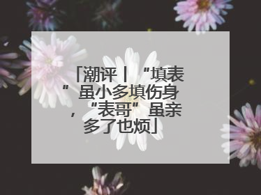 潮评丨“填表”虽小多填伤身，“表哥”虽亲多了也烦