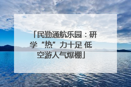民勤通航乐园：研学“热”力十足 低空游人气爆棚