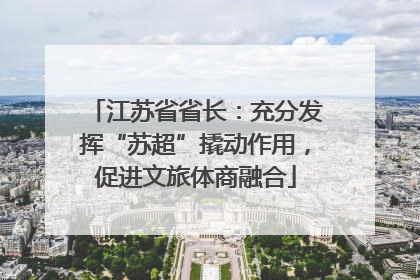 江苏省省长：充分发挥“苏超”撬动作用，促进文旅体商融合