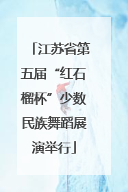 江苏省第五届“红石榴杯”少数民族舞蹈展演举行
