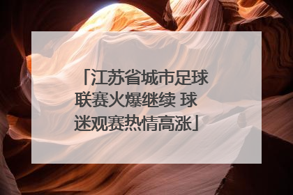 江苏省城市足球联赛火爆继续 球迷观赛热情高涨