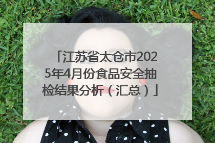 江苏省太仓市2025年4月份食品安全抽检结果分析（汇总）