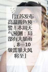 江苏发布高温黄色预警！本周天气预测：局部有大暴雨，8—10级雷暴大风将至