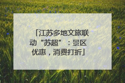 江苏多地文旅联动“苏超”：景区优惠，消费打折