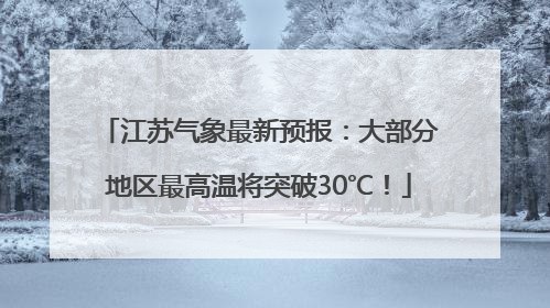 江苏气象最新预报：大部分地区最高温将突破30℃！