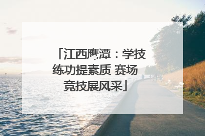 江西鹰潭：学技练功提素质 赛场竞技展风采