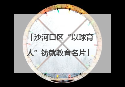 沙河口区“以球育人”铸就教育名片