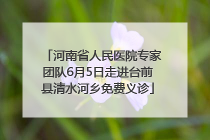河南省人民医院专家团队6月5日走进台前县清水河乡免费义诊