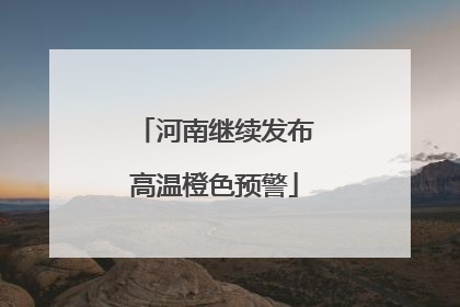 河南继续发布高温橙色预警