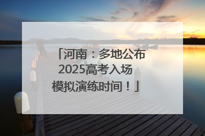 河南：多地公布2025高考入场模拟演练时间！