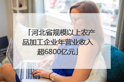 河北省规模以上农产品加工企业年营业收入超6800亿元